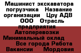 Машинист экскаватора-погрузчика › Название организации ­ Цру АДВ777, ООО › Отрасль предприятия ­ Автоперевозки › Минимальный оклад ­ 55 000 - Все города Работа » Вакансии   . Мордовия респ.